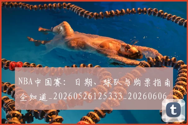 NBA中国赛:日期、球队与购票指南全知道_20260526125333_20260606165655