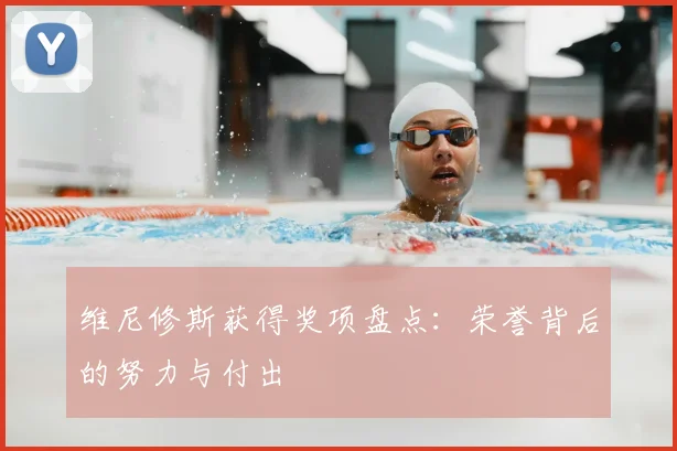 维尼修斯获得奖项盘点:荣誉背后的努力与付出