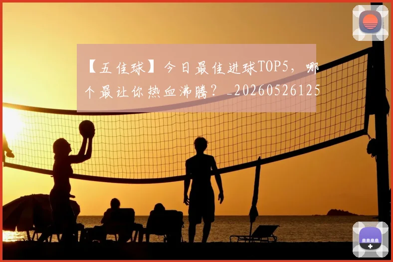 【五佳球】今日最佳进球TOP5,哪个最让你热血沸腾?_20260526125619