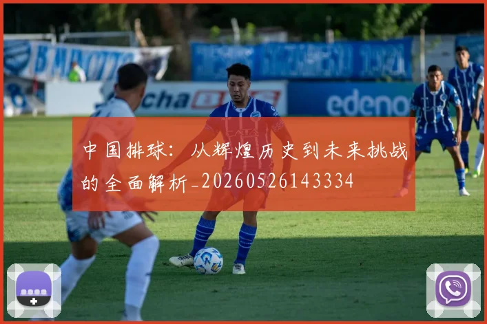 中国排球:从辉煌历史到未来挑战的全面解析_20260526143334