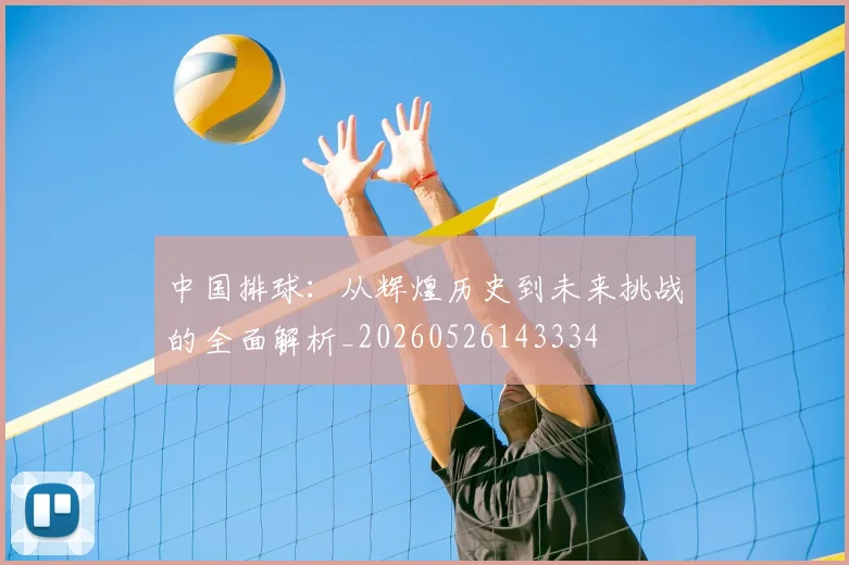 中国排球:从辉煌历史到未来挑战的全面解析_20260526143334