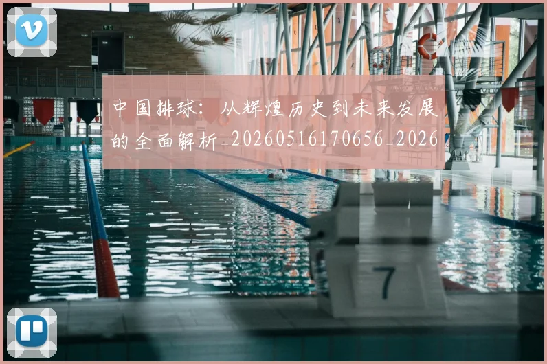 中国排球：从辉煌历史到未来发展的全面解析_20260516170656_20260608142346