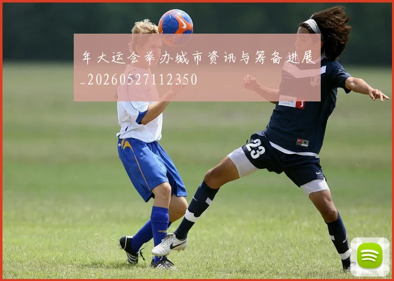 年大运会举办城市资讯与筹备进展_20260527112350